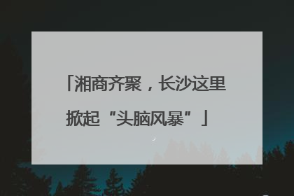 湘商齐聚，长沙这里掀起“头脑风暴”